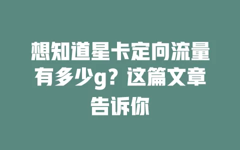 想知道星卡定向流量有多少g？这篇文章告诉你