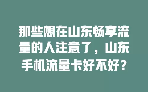 那些想在山东畅享流量的人注意了,山东手机流量卡好不好?