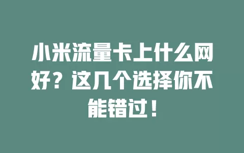小米流量卡上什么网好？这几个选择你不能错过！
