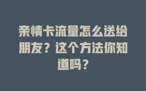 亲情卡流量怎么送给朋友?这个方法你知道吗?