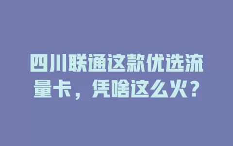 四川联通这款优选流量卡，凭啥这么火？