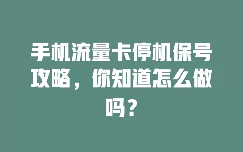 手机流量卡停机保号攻略，你知道怎么做吗？