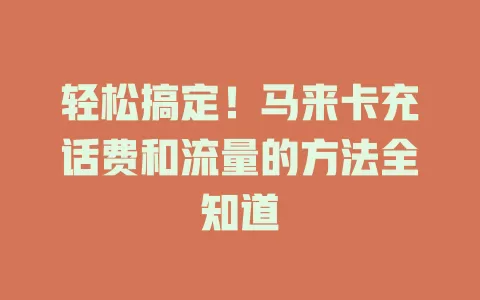 轻松搞定！马来卡充话费和流量的方法全知道