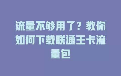 流量不够用了?教你如何下载联通王卡流量包