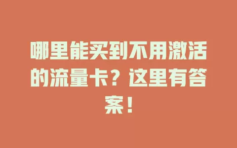 哪里能买到不用激活的流量卡？这里有答案！