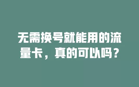 无需换号就能用的流量卡,真的可以吗?