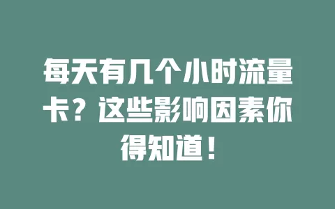 每天有几个小时流量卡？这些影响因素你得知道！