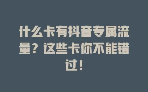 什么卡有抖音专属流量?这些卡你不能错过!