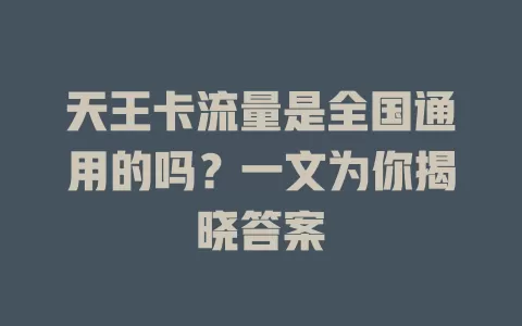 天王卡流量是全国通用的吗?一文为你揭晓答案