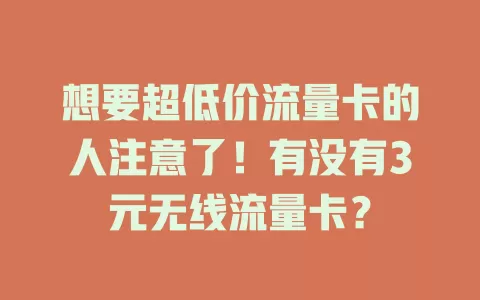 想要超低价流量卡的人注意了!有没有3元无线流量卡?