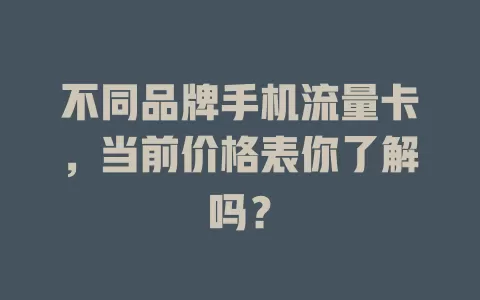 不同品牌手机流量卡,当前价格表你了解吗?