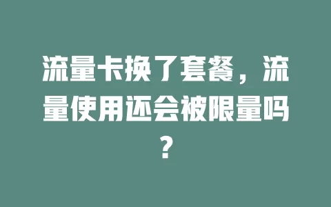 流量卡换了套餐,流量使用还会被限量吗?