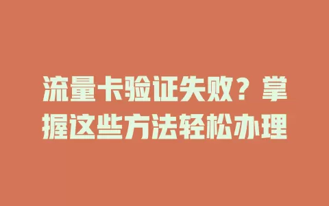 流量卡验证失败？掌握这些方法轻松办理