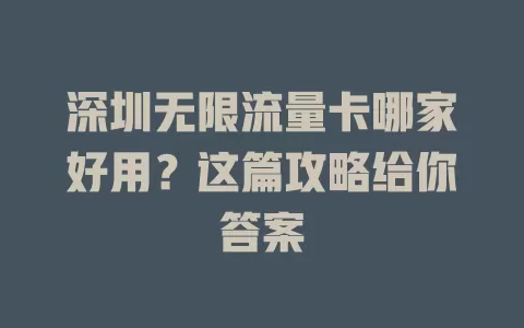 深圳无限流量卡哪家好用？这篇攻略给你答案