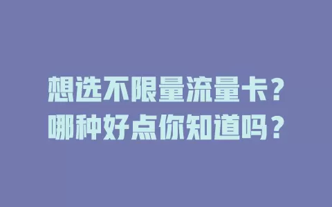 想选不限量流量卡?哪种好点你知道吗?