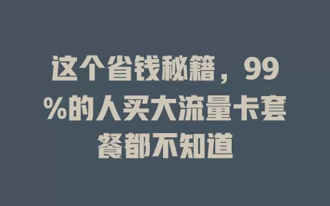 这个省钱秘籍,99%的人买大流量卡套餐都不知道