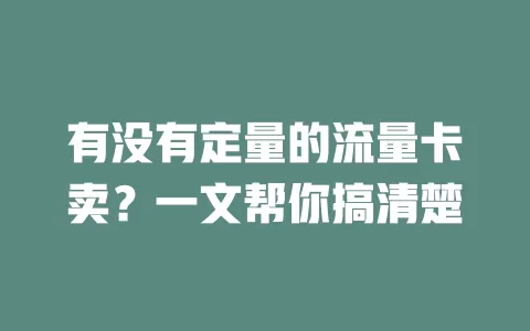 有没有定量的流量卡卖?一文帮你搞清楚