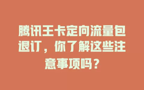 腾讯王卡定向流量包退订,你了解这些注意事项吗?
