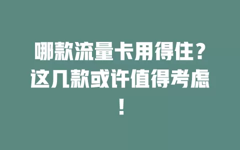 哪款流量卡用得住？这几款或许值得考虑！