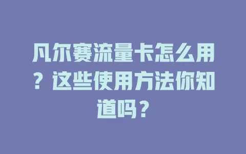 凡尔赛流量卡怎么用?这些使用方法你知道吗?