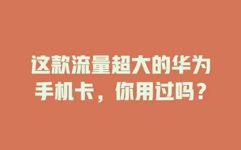 这款流量超大的华为手机卡，你用过吗？