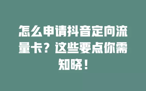 怎么申请抖音定向流量卡?这些要点你需知晓!