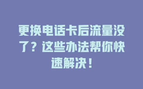 更换电话卡后流量没了?这些办法帮你快速解决!