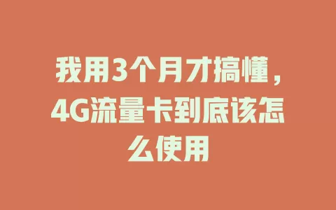 我用3个月才搞懂,4G流量卡到底该怎么使用