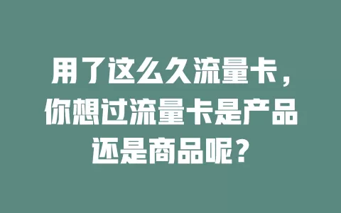 用了这么久流量卡,你想过流量卡是产品还是商品呢?