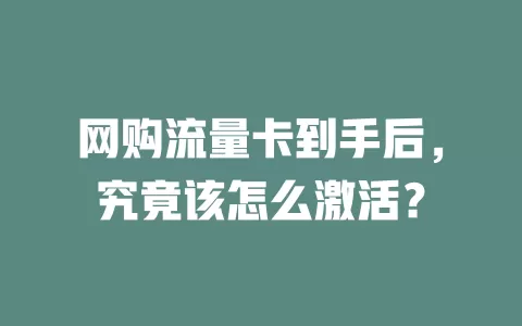 网购流量卡到手后,究竟该怎么激活?