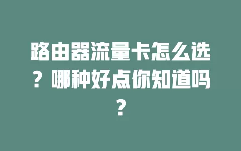 路由器流量卡怎么选?哪种好点你知道吗?