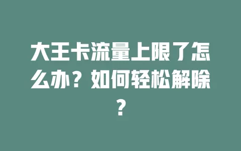 大王卡流量上限了怎么办？如何轻松解除？