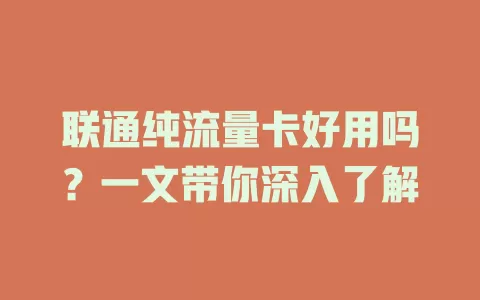 联通纯流量卡好用吗?一文带你深入了解