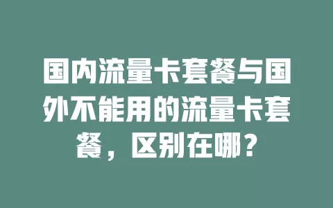 国内流量卡套餐与国外不能用的流量卡套餐,区别在哪?