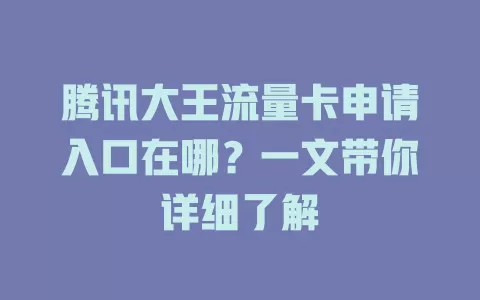 腾讯大王流量卡申请入口在哪?一文带你详细了解