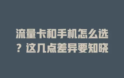 流量卡和手机怎么选?这几点差异要知晓