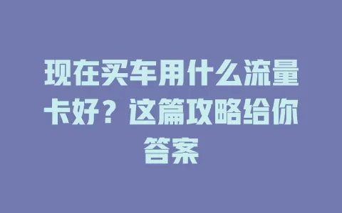 现在买车用什么流量卡好?这篇攻略给你答案
