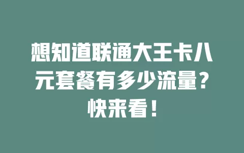 想知道联通大王卡八元套餐有多少流量？快来看！