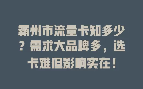 霸州市流量卡知多少?需求大品牌多,选卡难但影响实在!