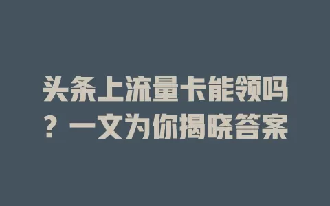 头条上流量卡能领吗?一文为你揭晓答案
