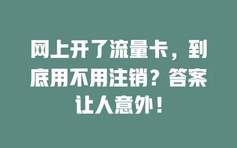 网上开了流量卡,到底用不用注销?答案让人意外!
