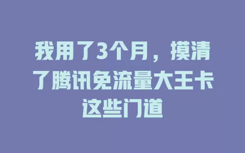 我用了3个月,摸清了腾讯免流量大王卡这些门道
