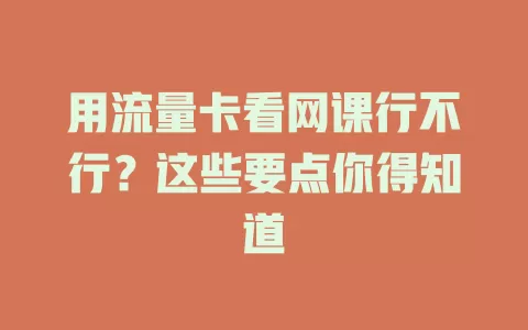 用流量卡看网课行不行?这些要点你得知道