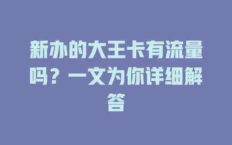新办的大王卡有流量吗?一文为你详细解答