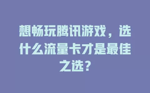 想畅玩腾讯游戏,选什么流量卡才是最佳之选?
