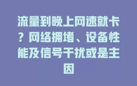 流量到晚上网速就卡?网络拥堵、设备性能及信号干扰或是主因