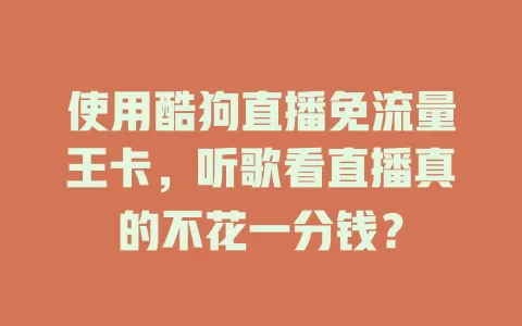 使用酷狗直播免流量王卡,听歌看直播真的不花一分钱?