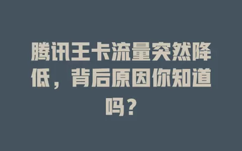 腾讯王卡流量突然降低,背后原因你知道吗?
