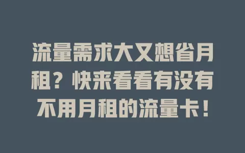 流量需求大又想省月租?快来看看有没有不用月租的流量卡!