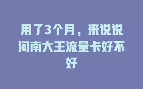 用了3个月,来说说河南大王流量卡好不好